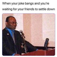 a man sitting at a podium with a microphone in front of him and the caption reads, when your joke bangs & your waiting for your friends to sette down