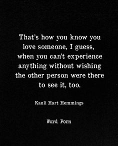 a black and white photo with the words that's how you know you love someone, i guess, when you can't experience anything without wishing