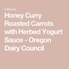 the words honey curry roasted carrots with herb yogurt sauce - oregon dairy council