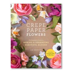 the book cover for crepe paper flowers, featuring colorful flowers and greenery