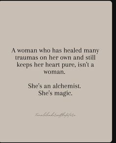 a woman who has healed many tramas on her own and still keeps her heart pure, isn't a woman she's an alchemist she's magic