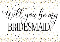 the words will you be my bridesmaid written in black and gold confetti