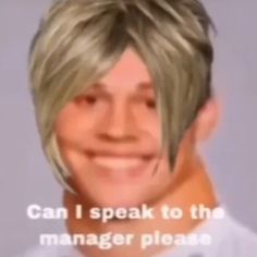 a man with blonde hair smiling and wearing a white shirt that says, can i speak to the manager please?