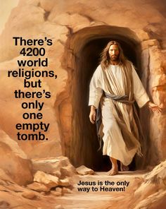 jesus is the only way to heaven and there's 4200 world religions, but there's only one empty tombb