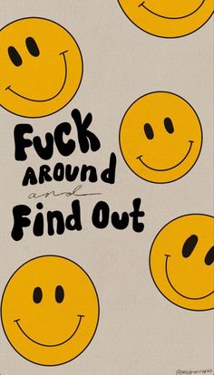 a poster with smiley faces on it that says, f k around and find out