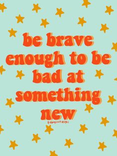 the words be brave enough to be bad at something new on a blue background with orange stars