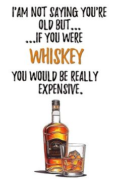 a bottle of whiskey next to a glass with ice cubes on the bottom and an inscription that reads, i'm not saying you're old but if you were whiskey you would be really expensive