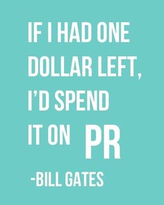 the quote if i had one dollar left, i'd spend it on pr - bill gates