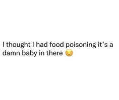 a text message that reads, i thought i had food poisoning it's a damn baby in there