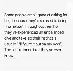 some people aren't good at asking for help because they're so used to being the helper