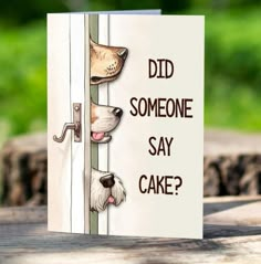 a card that says did someone say cake? with two dogs peeking out from behind a door