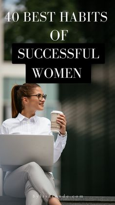 a woman sitting on the ground holding a coffee cup and looking at her laptop text reads 40 best habitts of successful women