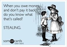 Free and Funny Reminders Ecard: When you owe money, and don't pay it back, do you know what that's called? STEALING. Create and send your own custom Reminders ecard. Thief Quote, Friendship Day Quotes, Strong Quotes, Money Matters