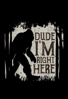 a bigfoot silhouette with the words dude i'm right here