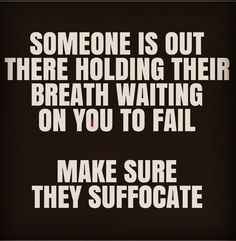 someone is out there holding their breath waiting on you to fail make sure they suffocate