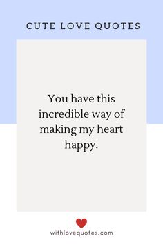 a quote that says, you have this incredible way of making my heart happy with love quotes