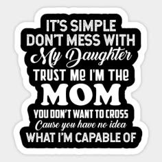 a black and white quote with the words it's simple don't mess with my daughter trust me i'm the mom you don're want to cross