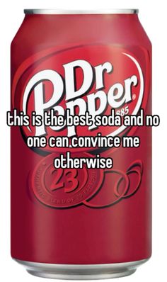 a can of dr pepper soda with the caption, this is the best soda and no one can convince me otherwise