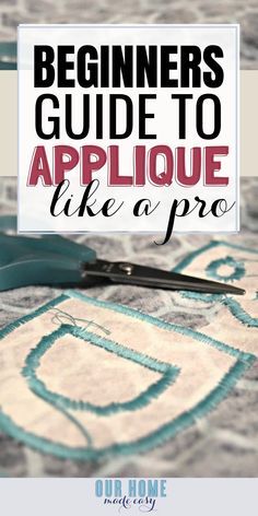 the beginner's guide to applique like a pro by our homemaker