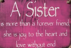 a pink sign with the words a sister is more than a forever friend, she is joy to the heart and love without end