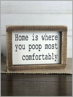 a sign that says, home is where you poop most comfortably on the table