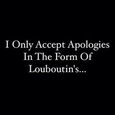 the words i only accept apologies in the form of loubouti's