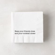 a napkin with the words keep your friends close and your cocktail closer written on it