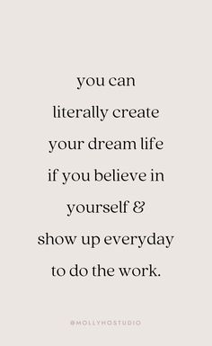 the quote you can literally create your dream life if you believe in yourself and show up everyday to do the work