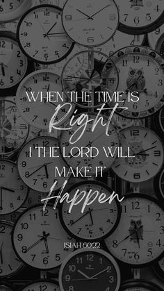 Background full of Clocks, with the following scripture: When the time is right i the lord will make it happen Isiah 60:22. The words right and happen are in script font. Bible Verses Phone Wallpaper, Christian Quotes Wallpaper, L Wallpaper, Bible Quotes Wallpaper, Christian Quotes God