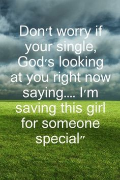 a green field with the words don't worry if your single, god's looking at you right now saying i'm saving this girl for someone special