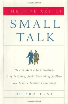 the fine art of small talk how to start a conversation, keep it going, build networking skills, and leave a positive impression