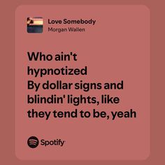 a quote from morgan wallen who is hypnotized by dollar signs and blightin'lights, like they tend to be, yeah