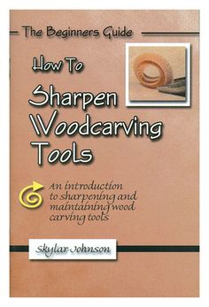 the beginner's guide to sharpen woodcarving tools an instruction to sharpening and maintaining wood carving tools