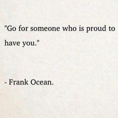 a quote from frank ocean that says go for someone who is proud to have you