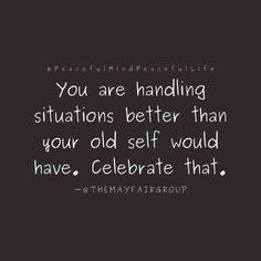 the quote you are handling situations better than your old self would have, celebrate that