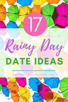 many colorful umbrellas with the words 17 rainy day date ideas on top of them