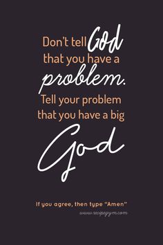 a quote that says, don't tell god that you have a problem tell your problem