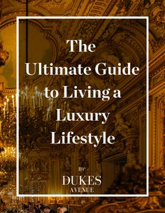 the ultimate guide to living a luxury lifestyle