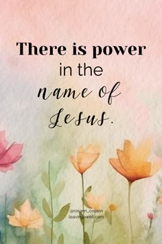 flowers with the words there is power in the name of jesus written on top of it