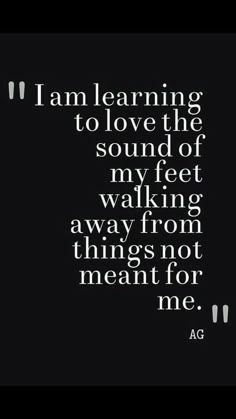 the words i am learning to love the sound of my feet walking away from things not meant for me