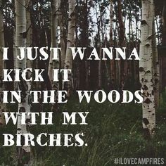 i just wanna to kick it in the woods with my birches