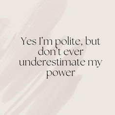 a quote that reads, yes i'm polite, but don't ever underestinate my power