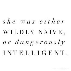 a quote that says she was either wildly navive or dangerously intelligent