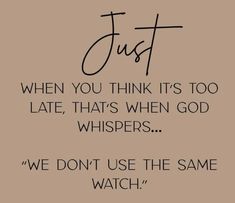 a quote that says just when you think it's too late, that's when god whispers we don't use the same watch