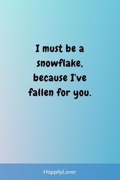 a blue sky with the words i must be a snowflake, because i've fallen for you