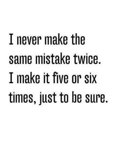 a black and white photo with the words i never make the same mistake twice i make it five or six times, just to be sure