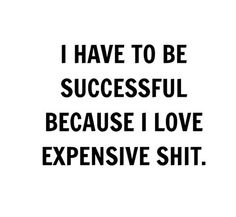 What can I say I like expensive shit. :) I Have To Be Rich Because I Like Expensive Things, I Need To Be Successful Because I Like Expensive Things, I Have To Be Successful Because I Like Expensive Things, I Love Expensive Things Quotes, I Like Expensive Things Quotes, Expensive Quotes, I Have To Be Successful, Generations Quotes, Really Deep Quotes