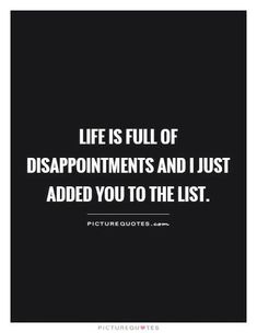 the quote life is full of disappointments and i just added you to the list