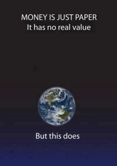 the earth with text that reads, money is just paper it has no real value but this