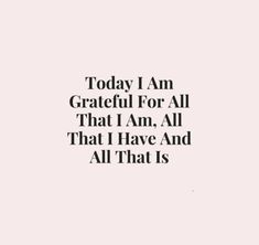 the words today i am grateful for all that i am, all that i have and all that is